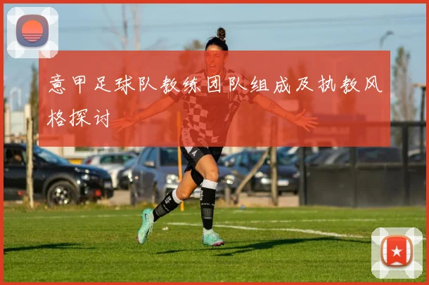 意甲足球队教练团队组成及执教风格探讨