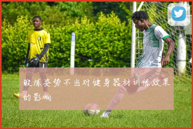 锻炼姿势不当对健身器材训练效果的影响