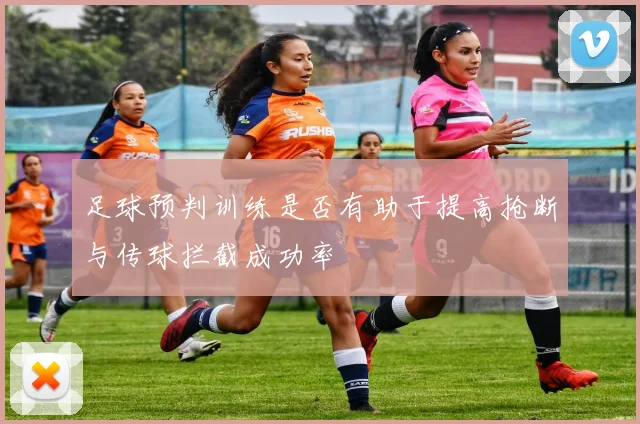 足球预判训练是否有助于提高抢断与传球拦截成功率