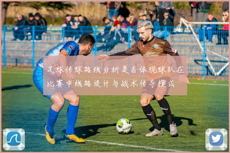 足球传球路线分析是否体现球队在比赛中线路设计与战术传导模式