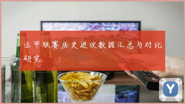 法甲联赛历史进攻数据汇总与对比研究