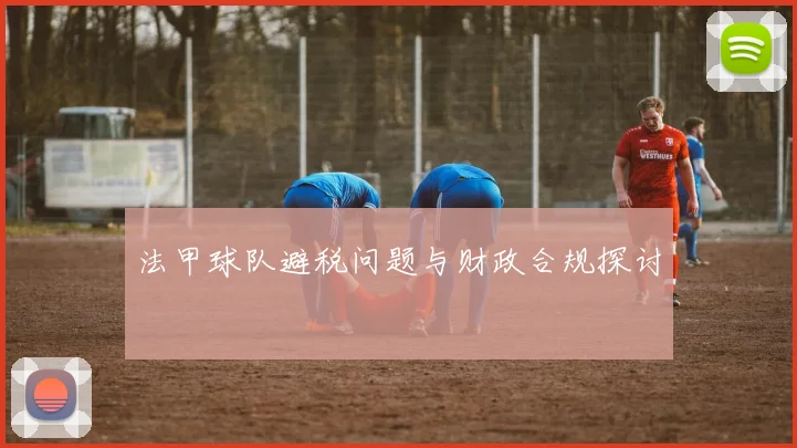 法甲球队避税问题与财政合规探讨