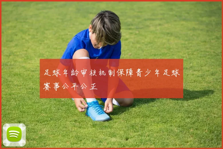 足球年龄审核机制保障青少年足球赛事公平公正