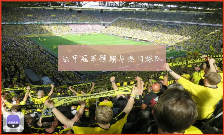 法甲冠军预期与热门球队